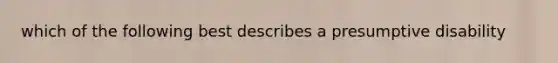 which of the following best describes a presumptive disability