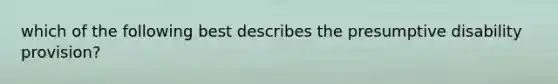 which of the following best describes the presumptive disability provision?