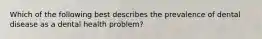 Which of the following best describes the prevalence of dental disease as a dental health problem?