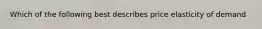 Which of the following best describes price elasticity of demand