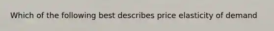 Which of the following best describes price elasticity of demand