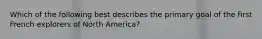 Which of the following best describes the primary goal of the first French explorers of North America?