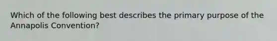 Which of the following best describes the primary purpose of the Annapolis Convention?