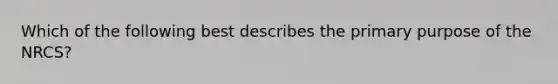 Which of the following best describes the primary purpose of the NRCS?