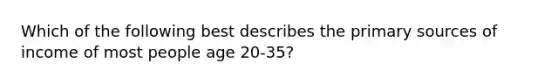 Which of the following best describes the primary sources of income of most people age 20-35?