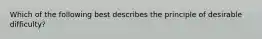 Which of the following best describes the principle of desirable difficulty?