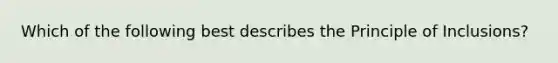 Which of the following best describes the Principle of Inclusions?