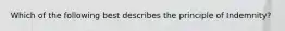 Which of the following best describes the principle of Indemnity?