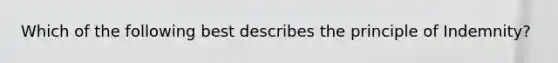 Which of the following best describes the principle of Indemnity?