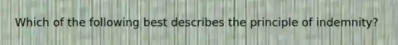 Which of the following best describes the principle of indemnity?