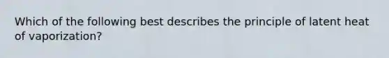 Which of the following best describes the principle of latent heat of vaporization?