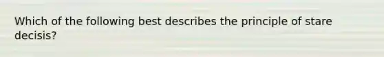 Which of the following best describes the principle of stare decisis?