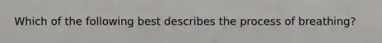 Which of the following best describes the process of breathing?