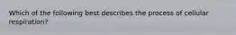Which of the following best describes the process of cellular respiration?