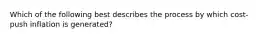 Which of the following best describes the process by which cost-push inflation is generated?