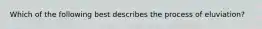Which of the following best describes the process of eluviation?