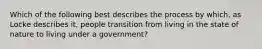 Which of the following best describes the process by which, as Locke describes it, people transition from living in the state of nature to living under a government?