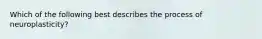 Which of the following best describes the process of neuroplasticity?