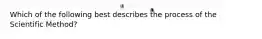 Which of the following best describes the process of the Scientific Method?