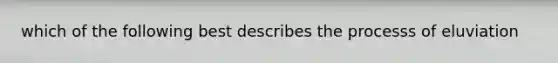 which of the following best describes the processs of eluviation