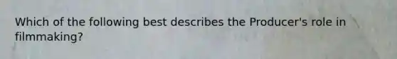 Which of the following best describes the Producer's role in filmmaking?