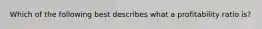 Which of the following best describes what a profitability ratio is?