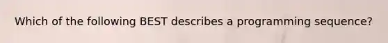 Which of the following BEST describes a programming sequence?