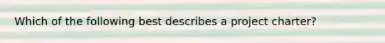 Which of the following best describes a project charter?