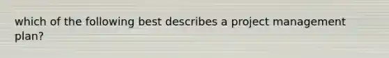 which of the following best describes a project management plan?