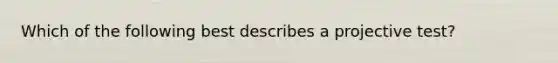 Which of the following best describes a projective test?