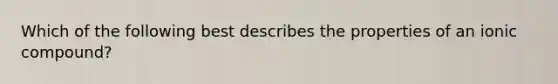 Which of the following best describes the properties of an ionic compound?