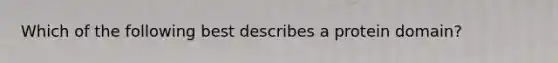 Which of the following best describes a protein domain?