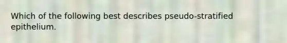 Which of the following best describes pseudo-stratified epithelium.