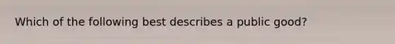 Which of the following best describes a public good?