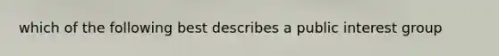 which of the following best describes a public interest group