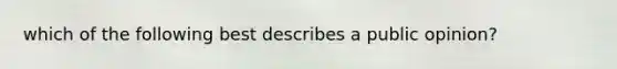 which of the following best describes a public opinion?