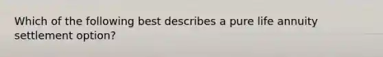 Which of the following best describes a pure life annuity settlement option?