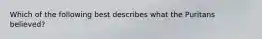 Which of the following best describes what the Puritans believed?