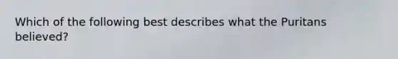 Which of the following best describes what the Puritans believed?