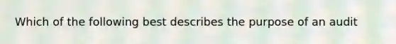 Which of the following best describes the purpose of an audit