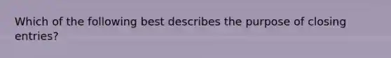 Which of the following best describes the purpose of <a href='https://www.questionai.com/knowledge/kosjhwC4Ps-closing-entries' class='anchor-knowledge'>closing entries</a>?