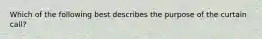 Which of the following best describes the purpose of the curtain call?