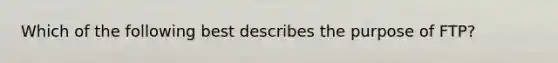 Which of the following best describes the purpose of FTP?