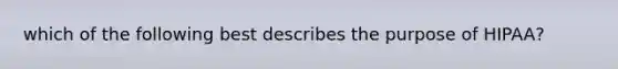 which of the following best describes the purpose of HIPAA?