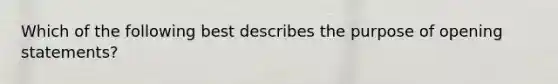 Which of the following best describes the purpose of opening statements?