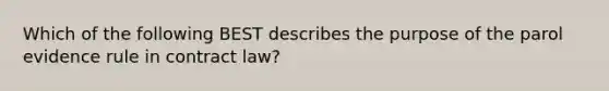 Which of the following BEST describes the purpose of the parol evidence rule in contract law?