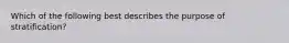 Which of the following best describes the purpose of stratification?