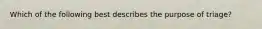 Which of the following best describes the purpose of triage?