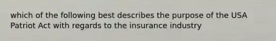 which of the following best describes the purpose of the USA Patriot Act with regards to the insurance industry