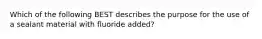 Which of the following BEST describes the purpose for the use of a sealant material with fluoride added?